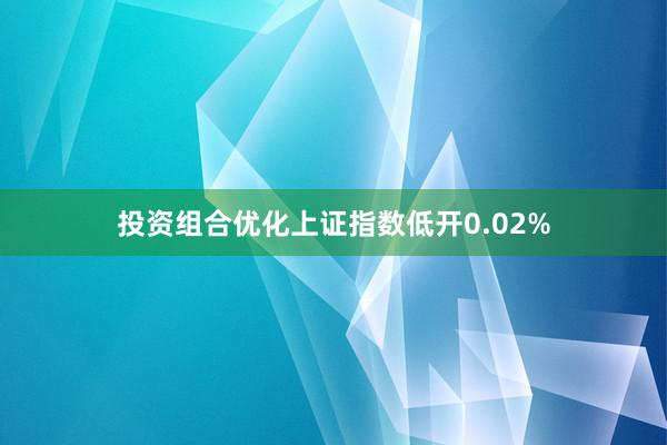 投资组合优化上证指数低开0.02%