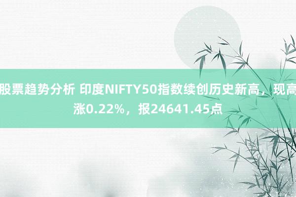 股票趋势分析 印度NIFTY50指数续创历史新高，现高涨0.22%，报24641.45点