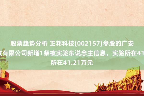 股票趋势分析 正邦科技(002157)参股的广安正邦农牧有限公司新增1条被实验东说念主信息，实验所在41.21万元