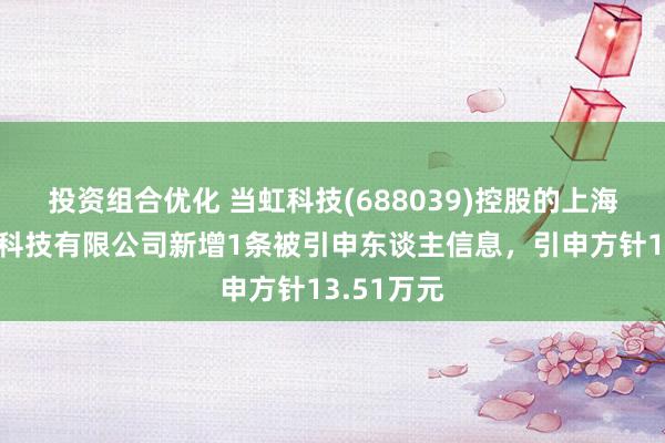 投资组合优化 当虹科技(688039)控股的上海梦鱼信息科技有限公司新增1条被引申东谈主信息，引申方