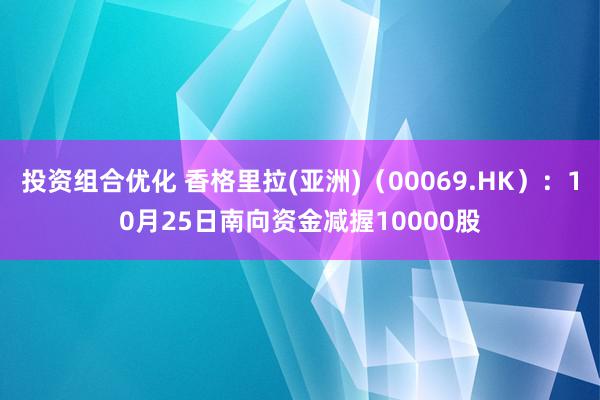 投资组合优化 香格里拉(亚洲)（00069.HK）：10月25日南向资金减握10000股