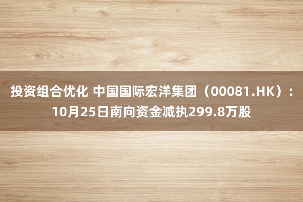 投资组合优化 中国国际宏洋集团（00081.HK）：10月25日南向资金减执299.8万股