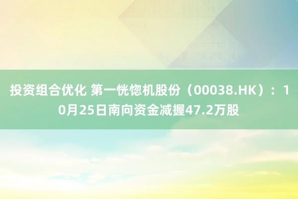 投资组合优化 第一恍惚机股份（00038.HK）：10月25日南向资金减握47.2万股