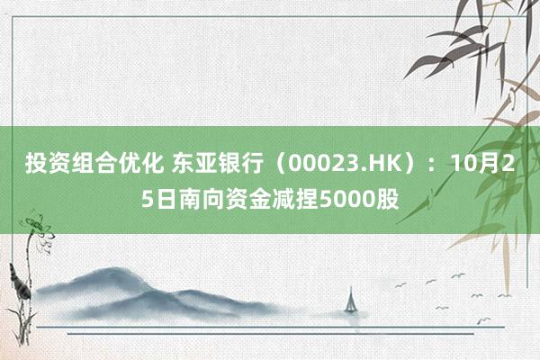 投资组合优化 东亚银行（00023.HK）：10月25日南向资金减捏5000股