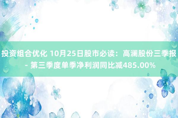 投资组合优化 10月25日股市必读：高澜股份三季报 - 第三季度单季净利润同比减485.00%