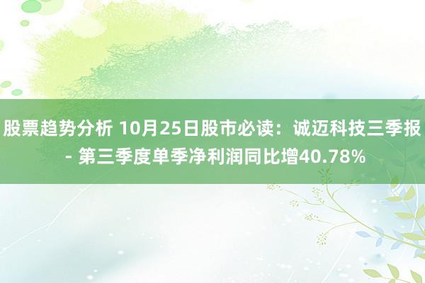 股票趋势分析 10月25日股市必读：诚迈科技三季报 - 第三季度单季净利润同比增40.78%