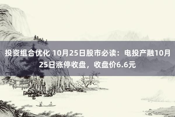 投资组合优化 10月25日股市必读：电投产融10月25日涨停收盘，收盘价6.6元