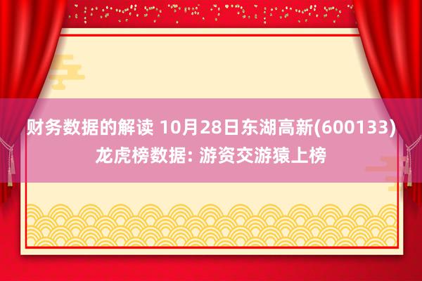 财务数据的解读 10月28日东湖高新(600133)龙虎榜数据: 游资交游猿上榜