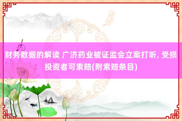 财务数据的解读 广济药业被证监会立案打听, 受损投资者可索赔(附索赔条目)