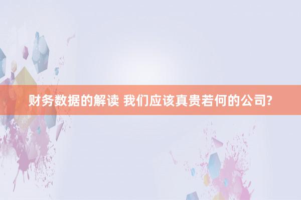 财务数据的解读 我们应该真贵若何的公司?