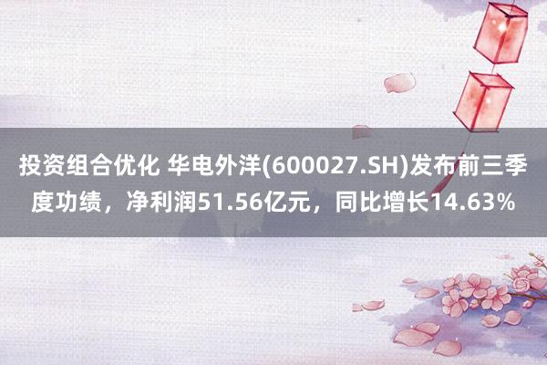 投资组合优化 华电外洋(600027.SH)发布前三季度功绩，净利润51.56亿元，同比增长14.63%