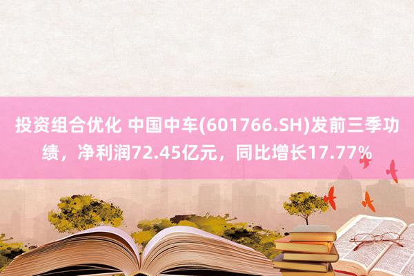 投资组合优化 中国中车(601766.SH)发前三季功绩，净利润72.45亿元，同比增长17.77%