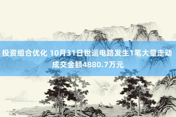 投资组合优化 10月31日世运电路发生1笔大量走动 成交金额4880.7万元