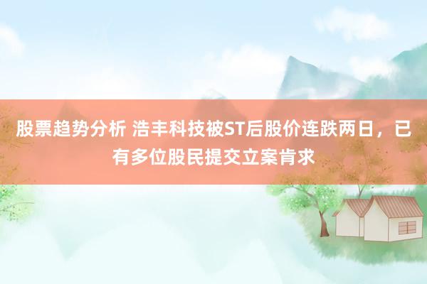 股票趋势分析 浩丰科技被ST后股价连跌两日，已有多位股民提交立案肯求