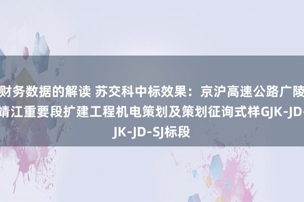 财务数据的解读 苏交科中标效果：京沪高速公路广陵重要至靖江重要段扩建工程机电策划及策划征询式样GJK