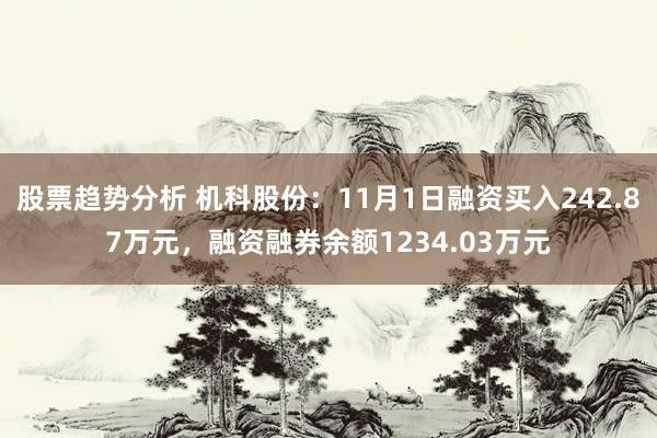 股票趋势分析 机科股份：11月1日融资买入242.87万元，融资融券余额1234.03万元