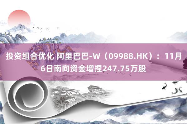 投资组合优化 阿里巴巴-W（09988.HK）：11月6日南向资金增捏247.75万股