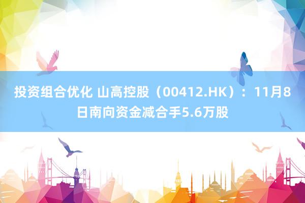 投资组合优化 山高控股（00412.HK）：11月8日南向资金减合手5.6万股