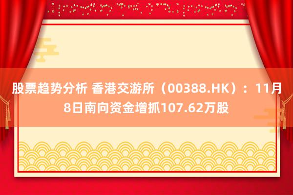 股票趋势分析 香港交游所（00388.HK）：11月8日南向资金增抓107.62万股