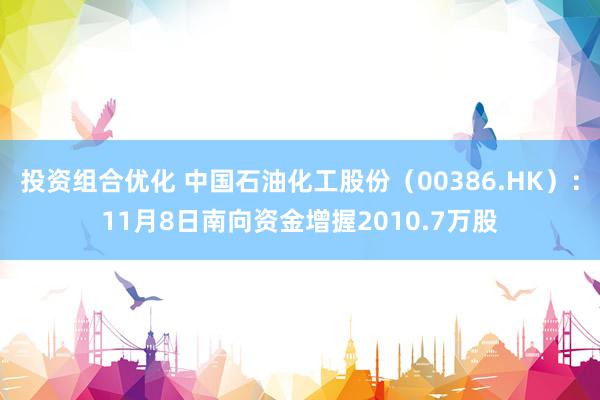 投资组合优化 中国石油化工股份（00386.HK）：11月8日南向资金增握2010.7万股