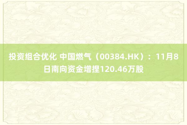 投资组合优化 中国燃气（00384.HK）：11月8日南向资金增捏120.46万股