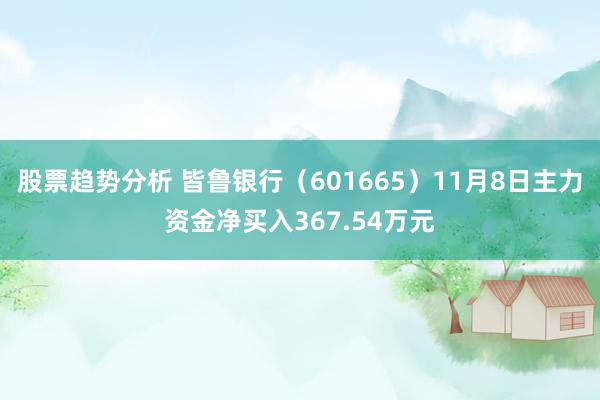 股票趋势分析 皆鲁银行（601665）11月8日主力资金净买入367.54万元