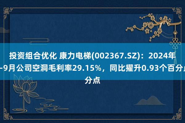 投资组合优化 康力电梯(002367.SZ)：2024年1-9月公司空洞毛利率29.15%，同比擢升