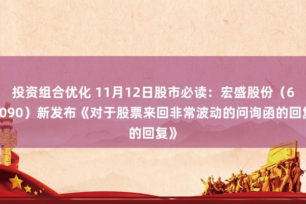 投资组合优化 11月12日股市必读：宏盛股份（603090）新发布《对于股票来回非常波动的问询函的回