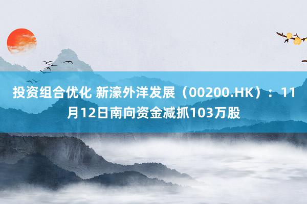 投资组合优化 新濠外洋发展（00200.HK）：11月12日南向资金减抓103万股