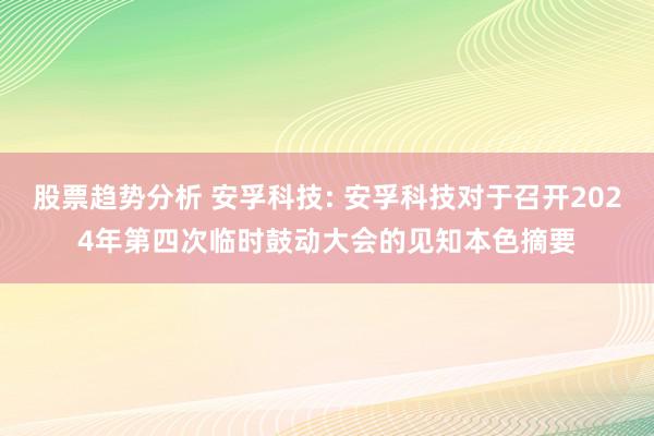 股票趋势分析 安孚科技: 安孚科技对于召开2024年第四次临时鼓动大会的见知本色摘要