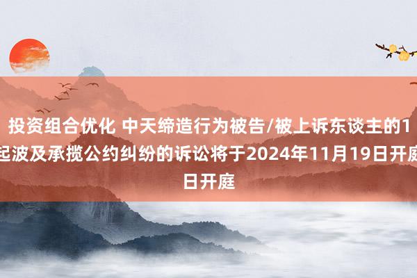 投资组合优化 中天缔造行为被告/被上诉东谈主的1起波及承揽公约纠纷的诉讼将于2024年11月19日开