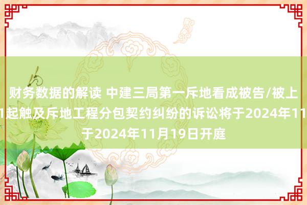 财务数据的解读 中建三局第一斥地看成被告/被上诉东谈主的1起触及斥地工程分包契约纠纷的诉讼将于202