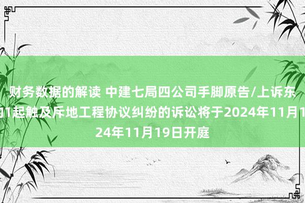 财务数据的解读 中建七局四公司手脚原告/上诉东说念主的1起触及斥地工程协议纠纷的诉讼将于2024年1