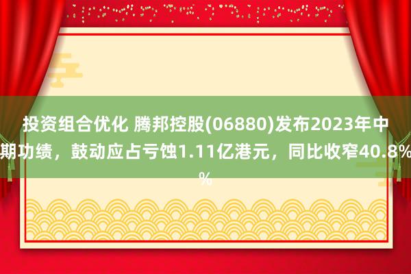 投资组合优化 腾邦控股(06880)发布2023年中期功绩，鼓动应占亏蚀1.11亿港元，同比收窄40