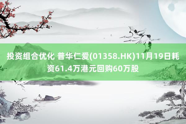 投资组合优化 普华仁爱(01358.HK)11月19日耗资61.4万港元回购60万股