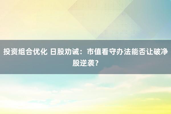 投资组合优化 日股劝诫：市值看守办法能否让破净股逆袭？