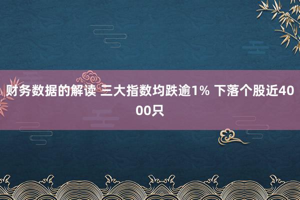 财务数据的解读 三大指数均跌逾1% 下落个股近4000只