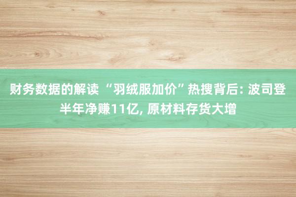 财务数据的解读 “羽绒服加价”热搜背后: 波司登半年净赚11亿, 原材料存货大增