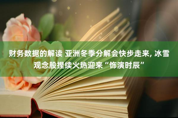 财务数据的解读 亚洲冬季分解会快步走来, 冰雪观念股捏续火热迎来“饰演时辰”