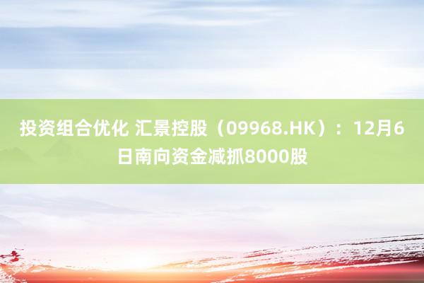 投资组合优化 汇景控股（09968.HK）：12月6日南向资金减抓8000股