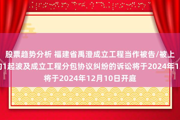 股票趋势分析 福建省禹澄成立工程当作被告/被上诉东说念主的1起波及成立工程分包协议纠纷的诉讼将于20