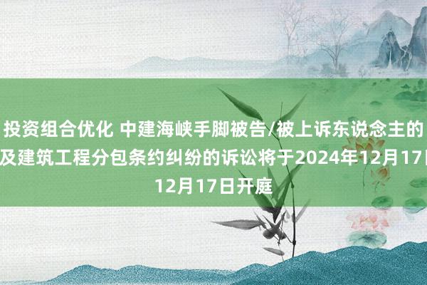 投资组合优化 中建海峡手脚被告/被上诉东说念主的1起波及建筑工程分包条约纠纷的诉讼将于2024年12