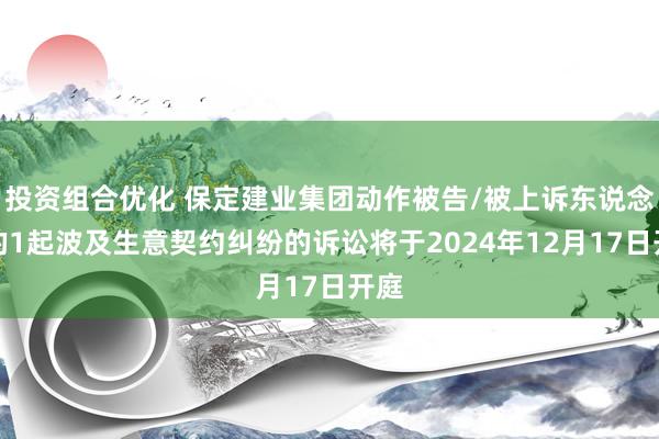 投资组合优化 保定建业集团动作被告/被上诉东说念主的1起波及生意契约纠纷的诉讼将于2024年12月1