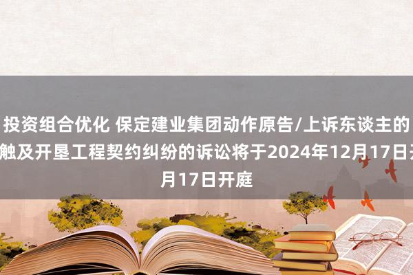 投资组合优化 保定建业集团动作原告/上诉东谈主的1起触及开垦工程契约纠纷的诉讼将于2024年12月1