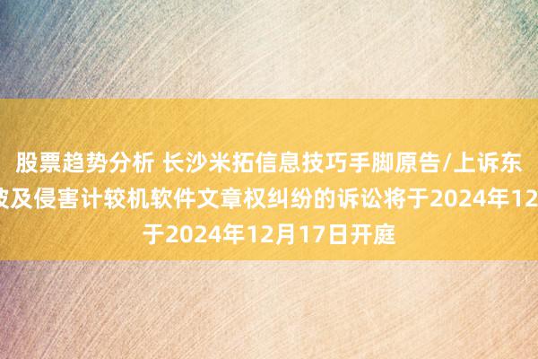 股票趋势分析 长沙米拓信息技巧手脚原告/上诉东谈主的2起波及侵害计较机软件文章权纠纷的诉讼将于202