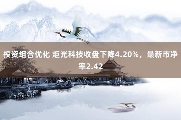 投资组合优化 炬光科技收盘下降4.20%，最新市净率2.42