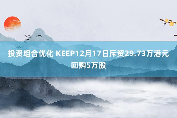 投资组合优化 KEEP12月17日斥资29.73万港元回购5万股