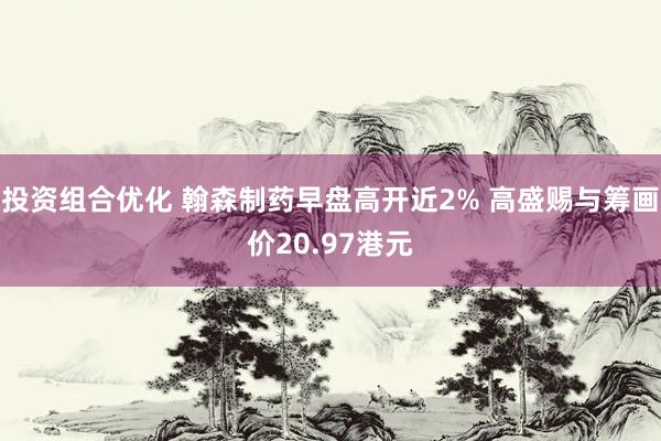 投资组合优化 翰森制药早盘高开近2% 高盛赐与筹画价20.97港元