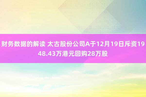 财务数据的解读 太古股份公司A于12月19日斥资1948.43万港元回购28万股