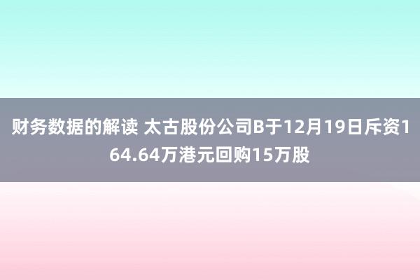 财务数据的解读 太古股份公司B于12月19日斥资164.64万港元回购15万股